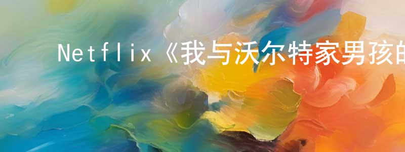 ﻿崔敬娴发布﻿Netflix《我与沃尔特家男孩的生活第一季》迅雷下载/在线观看/百度云-都市/情感-美剧天堂